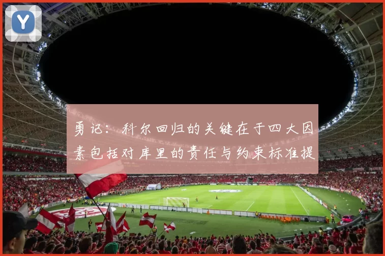 勇记：科尔回归的关键在于四大因素包括对库里的责任与约束标准提升
