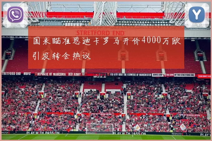 国米瞄准恩迪卡罗马开价4000万欧引发转会热议