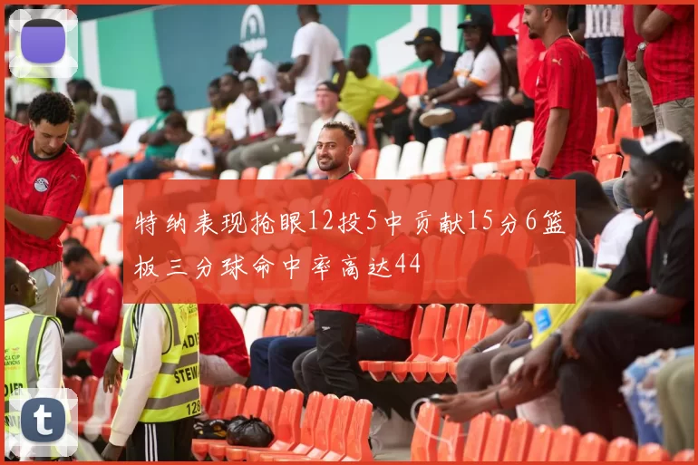 特纳表现抢眼12投5中贡献15分6篮板三分球命中率高达44