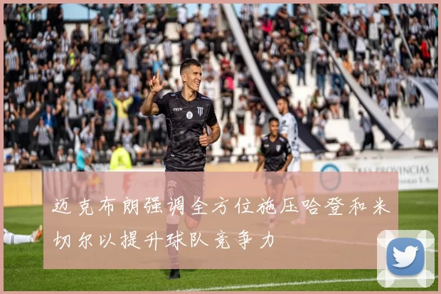迈克布朗强调全方位施压哈登和米切尔以提升球队竞争力