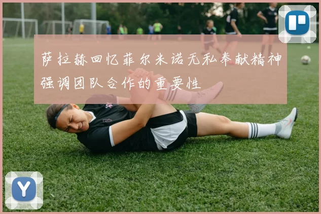 萨拉赫回忆菲尔米诺无私奉献精神强调团队合作的重要性