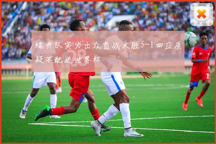 瑞典队实力出众首战大胜5-1回应质疑不配进世界杯