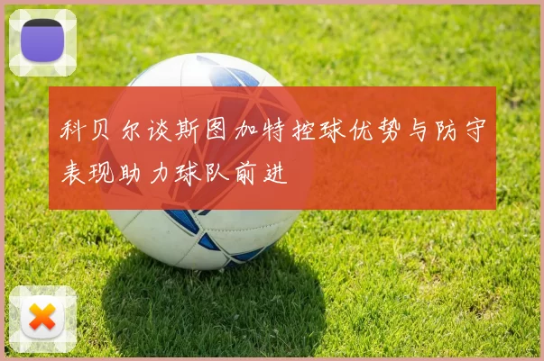 科贝尔谈斯图加特控球优势与防守表现助力球队前进