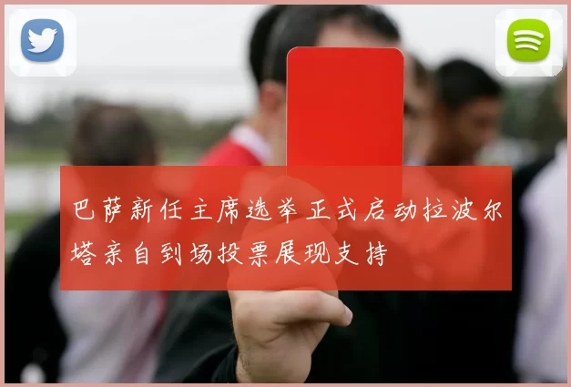 巴萨新任主席选举正式启动拉波尔塔亲自到场投票展现支持