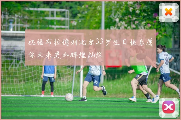 祝福布拉德利比尔33岁生日快乐愿你未来更加辉煌灿烂