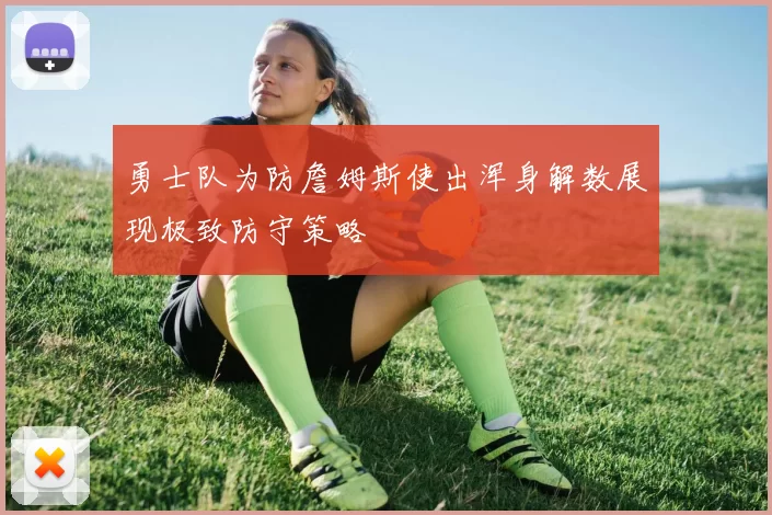 勇士队为防詹姆斯使出浑身解数展现极致防守策略
