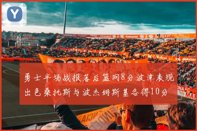 勇士半场战报落后篮网8分波津表现出色桑托斯与波杰姆斯基各得10分